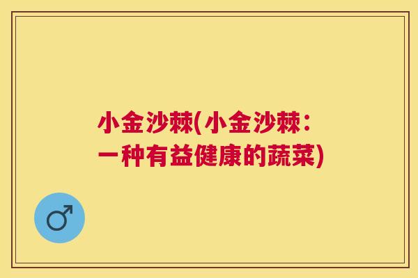小金沙棘(小金沙棘:一种有益健康的蔬菜) 小金沙棘(小金沙棘:一种有益健康的蔬菜)