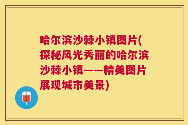 哈尔滨沙棘小镇图片(探秘风光秀丽的哈尔滨沙棘小镇——精美图片展现城市美景)