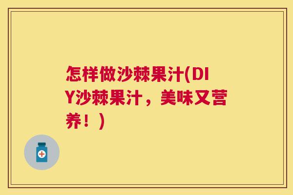 怎样做沙棘果汁(DIY沙棘果汁，美味又营养！)