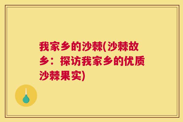 我家乡的沙棘(沙棘故乡：探访我家乡的优质沙棘果实)