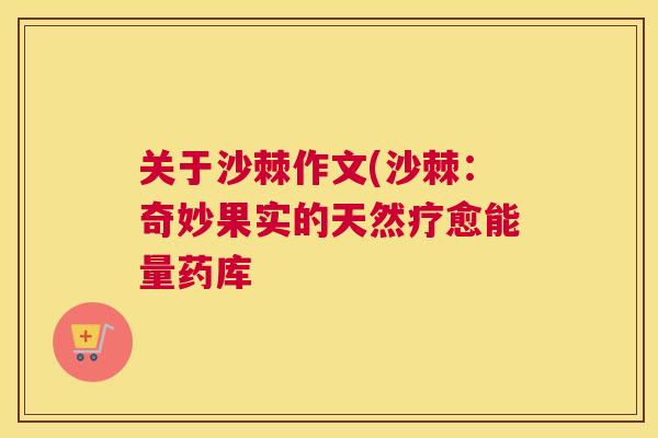 关于沙棘作文(沙棘:奇妙果实的天然疗愈能量药库