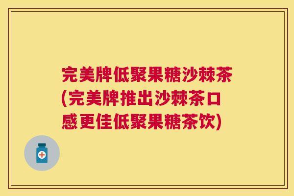 完美牌低聚果糖沙棘茶(完美牌推出沙棘茶口感更佳低聚果糖茶饮) 完美牌低聚果糖沙棘茶(完美牌推出沙棘茶口感更佳低聚果糖茶饮)