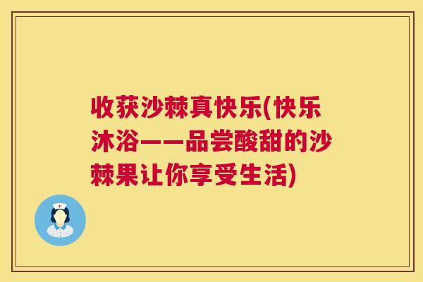 收获沙棘真快乐(快乐沐浴——品尝酸甜的沙棘果让你享受生活)