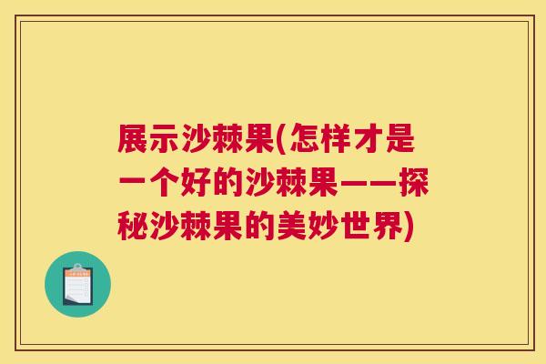 展示沙棘果(怎样才是一个好的沙棘果——探秘沙棘果的美妙世界)