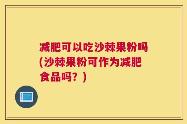 可以吃沙棘果粉吗(沙棘果粉可作为食品吗？)