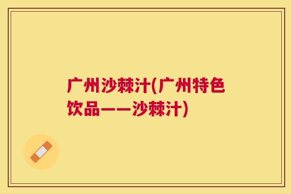 广州沙棘汁(广州特色饮品——沙棘汁)