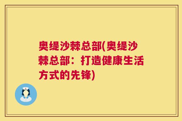 奥缇沙棘总部(奥缇沙棘总部:打造健康生活方式的先锋)
