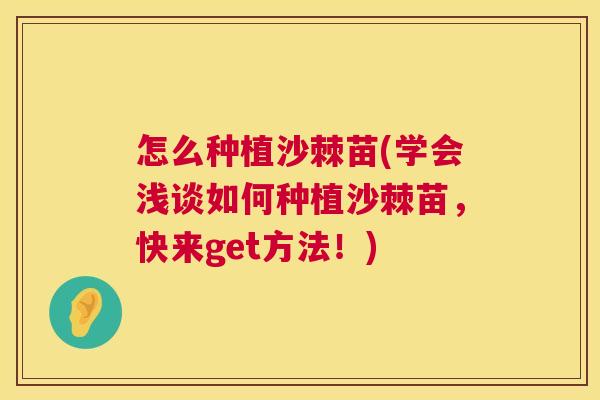 怎么种植沙棘苗(学会浅谈如何种植沙棘苗，快来get方法！)