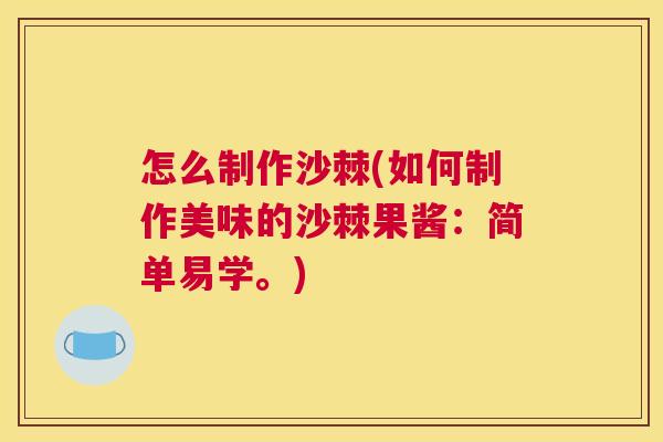 怎么制作沙棘(如何制作美味的沙棘果酱：简单易学。)