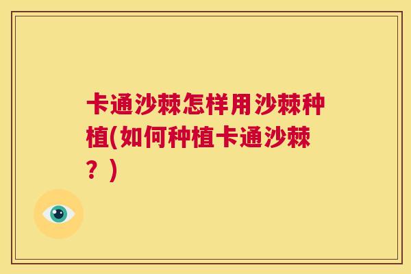 卡通沙棘怎样用沙棘种植(如何种植卡通沙棘？)