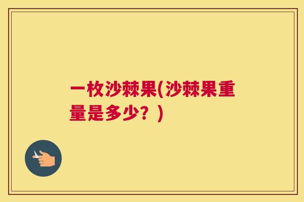 一枚沙棘果(沙棘果重量是多少?)