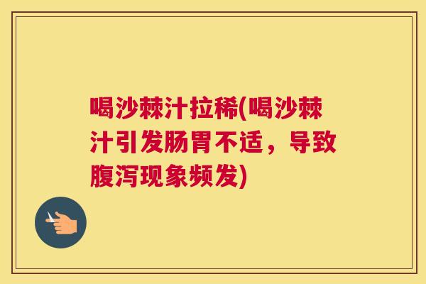 喝沙棘汁拉稀(喝沙棘汁引发肠胃不适,导致腹泻现象频发)