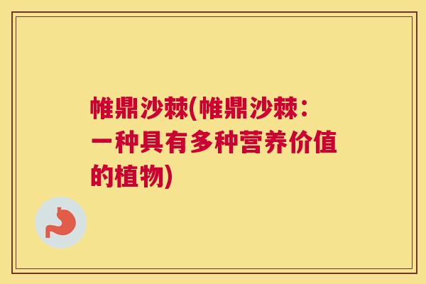帷鼎沙棘(帷鼎沙棘：一种具有多种营养价值的植物)