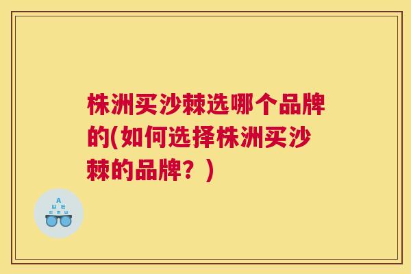 株洲买沙棘选哪个品牌的(如何选择株洲买沙棘的品牌?)