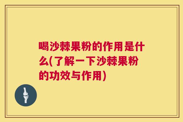 喝沙棘果粉的作用是什么(了解一下沙棘果粉的功效与作用)