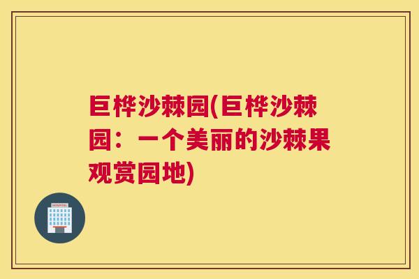 巨桦沙棘园(巨桦沙棘园：一个美丽的沙棘果观赏园地)