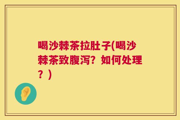喝沙棘茶拉肚子(喝沙棘茶致腹泻？如何处理？)
