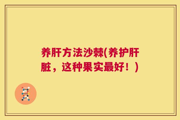 养肝方法沙棘(养护肝脏,这种果实最好!)
