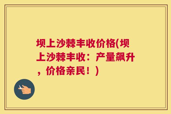 坝上沙棘丰收价格(坝上沙棘丰收：产量飙升，价格亲民！)