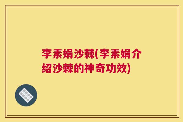 李素娟沙棘(李素娟介绍沙棘的神奇功效)