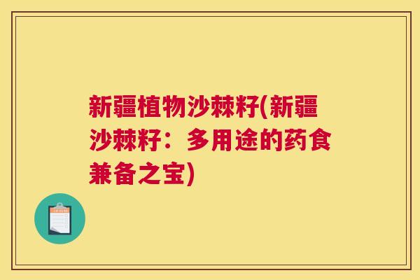 新疆植物沙棘籽(新疆沙棘籽：多用途的药食兼备之宝)