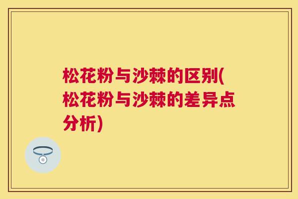 松花粉与沙棘的区别(松花粉与沙棘的差异点分析)