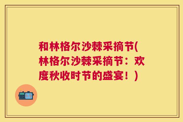 和林格尔沙棘采摘节(林格尔沙棘采摘节:欢度秋收时节的盛宴!)