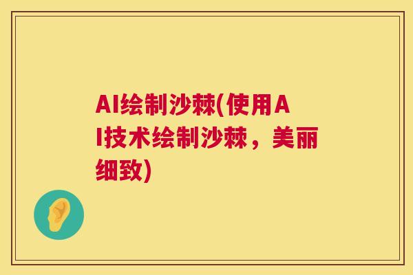 AI绘制沙棘(使用AI技术绘制沙棘,美丽细致)