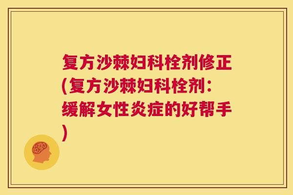 复方沙棘妇科栓剂修正(复方沙棘妇科栓剂：缓解女性炎症的好帮手)