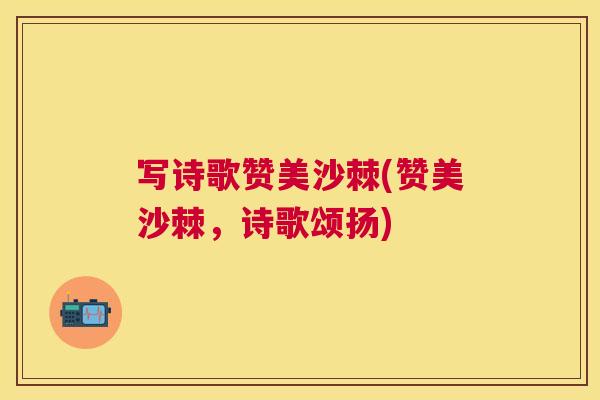 写诗歌赞美沙棘(赞美沙棘，诗歌颂扬)