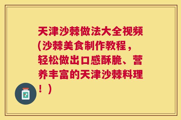 天津沙棘做法大全视频(沙棘美食制作教程,轻松做出口感酥脆、营养丰富的天津沙棘料理!)