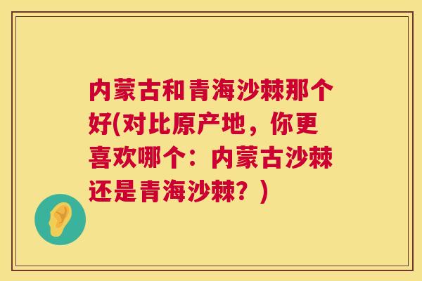 内蒙古和青海沙棘那个好(对比原产地,你更喜欢哪个:内蒙古沙棘还是青海沙棘?)