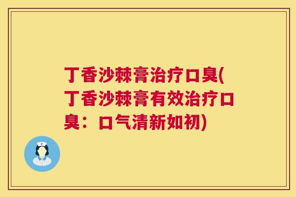 丁香沙棘膏(丁香沙棘膏有效:口气清新如初) 丁香沙棘膏(丁香沙棘膏有效:口气清新如初)
