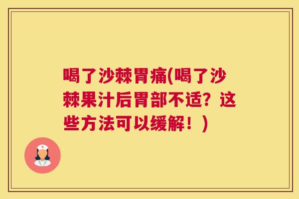 喝了沙棘胃痛(喝了沙棘果汁后胃部不适?这些方法可以缓解!)