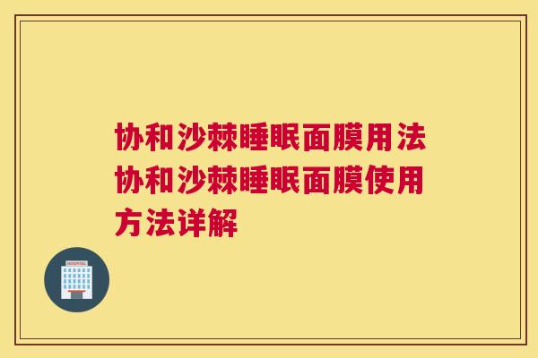 协和沙棘面膜用法协和沙棘面膜使用方法详解 协和沙棘面膜用法协和沙棘面膜使用方法详解