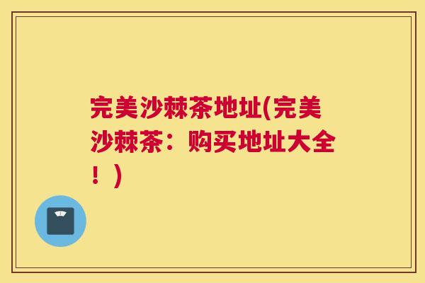 完美沙棘茶地址(完美沙棘茶：购买地址大全！)