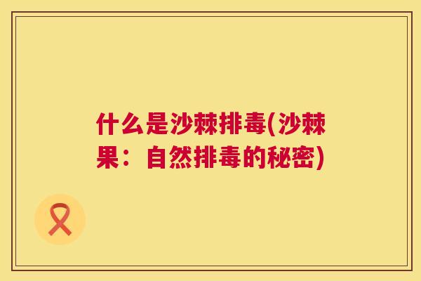 什么是沙棘排毒(沙棘果：自然排毒的秘密)