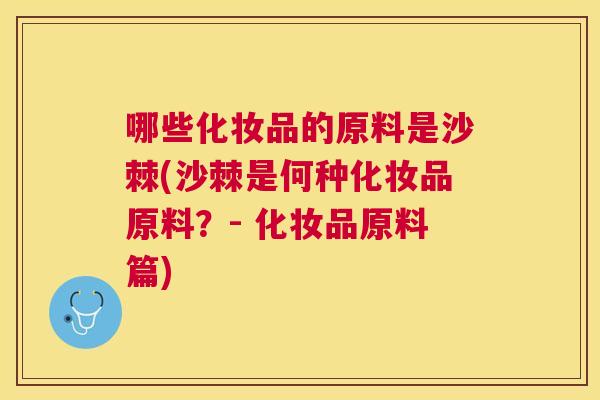 哪些化妆品的原料是沙棘(沙棘是何种化妆品原料?- 化妆品原料篇) 哪些化妆品的原料是沙棘(沙棘是何种化妆品原料?- 化妆品原料篇)