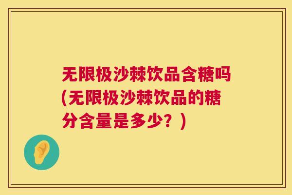 无限极沙棘饮品含糖吗(无限极沙棘饮品的糖分含量是多少？)