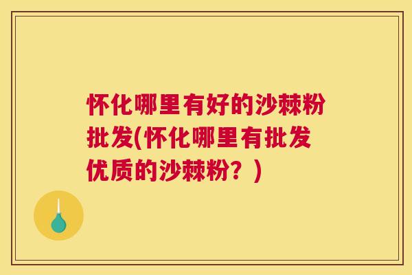 怀化哪里有好的沙棘粉批发(怀化哪里有批发优质的沙棘粉？)