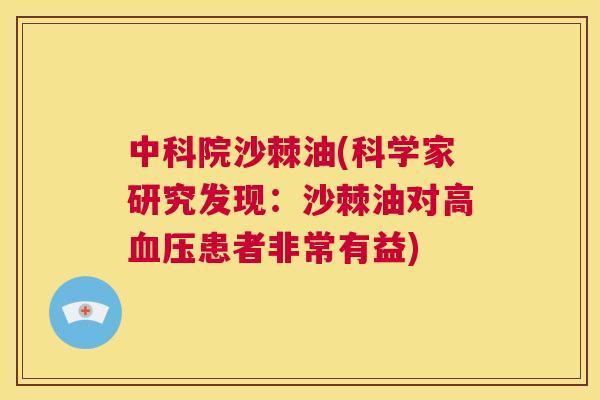 中科院沙棘油(科学家研究发现:沙棘油对高血压患者非常有益)