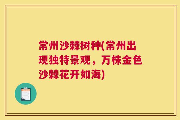 常州沙棘树种(常州出现独特景观，万株金色沙棘花开如海)