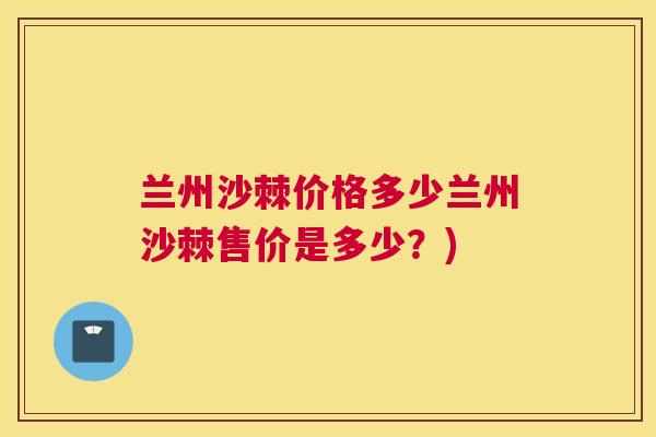 兰州沙棘价格多少兰州沙棘售价是多少？)