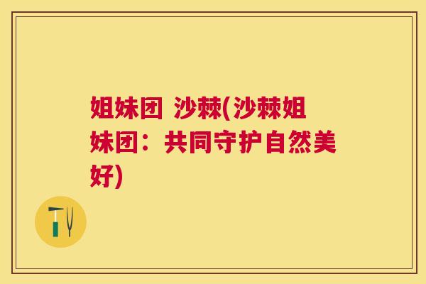 姐妹团 沙棘(沙棘姐妹团：共同守护自然美好)