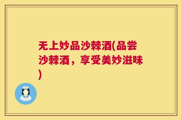 无上妙品沙棘酒(品尝沙棘酒，享受美妙滋味)