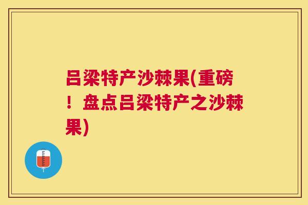吕梁特产沙棘果(重磅!盘点吕梁特产之沙棘果)