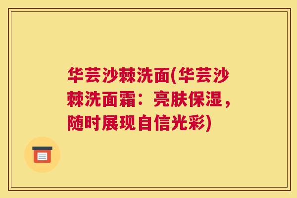 华芸沙棘洗面(华芸沙棘洗面霜：亮肤保湿，随时展现自信光彩)