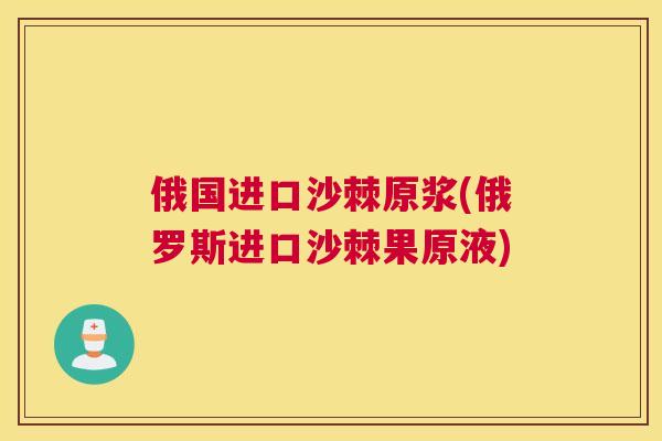 俄国进口沙棘原浆(俄罗斯进口沙棘果原液)