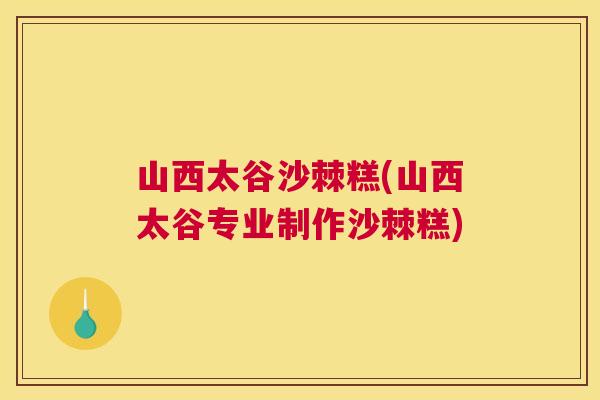 山西太谷沙棘糕(山西太谷专业制作沙棘糕) 山西太谷沙棘糕(山西太谷专业制作沙棘糕)
