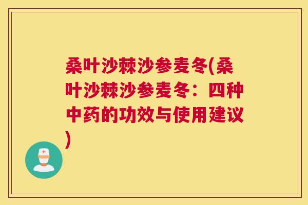 桑叶沙棘沙参麦冬(桑叶沙棘沙参麦冬:四种的功效与使用建议) 桑叶沙棘沙参麦冬(桑叶沙棘沙参麦冬:四种的功效与使用建议)